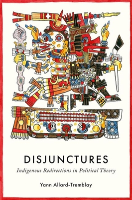 Disjunctures: Indigenous Redirections in Political Theory - Yann Allard-tremblay