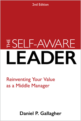 The Self-Aware Leader: Reinventing Your Value as a Middle Manager - Daniel P. Gallagher