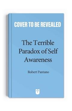 Coperta cărții 'The Terrible Paradox of Self-Awareness: How Awareness Is the Beginning and End of Suffering - Robert Pantano'