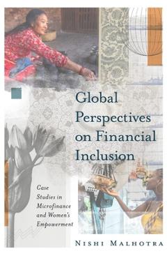 Coperta cărții 'Global Perspectives on Financial Inclusion: Case Studies in Microfinance and Women's Empowerment - Nishi Malhotra'