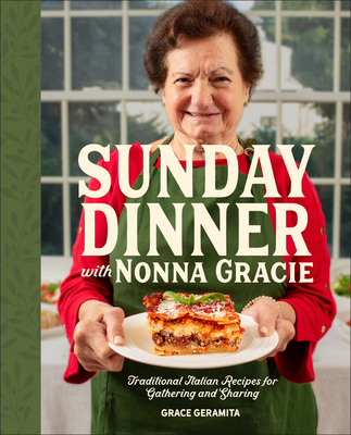 Coperta cărții 'Sunday Dinner with Nonna Gracie: Traditional Italian Recipes for Gathering and Sharing - Grace Geramita'