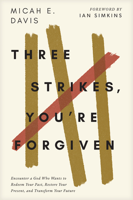 Three Strikes, You're Forgiven: Encounter a God Who Wants to Redeem Your Past, Restore Your Present, and Transform Your Future - Micah E. Davis