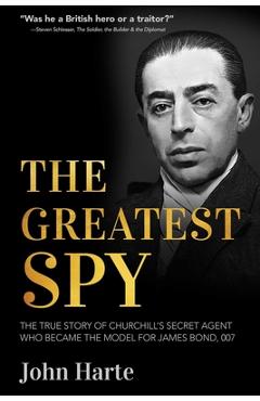 Poza produsului The Greatest Spy: The True Story of Churchill's Secret Agent Who Became the Model for James Bond, 007 - John Harte
