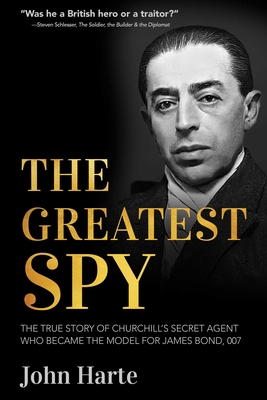 The Greatest Spy: The True Story of Churchill's Secret Agent Who Became the Model for James Bond, 007 - John Harte