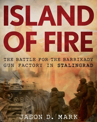 Island of Fire: The Battle for the Barrikady Gun Factory in Stalingrad - Jason D. Mark
