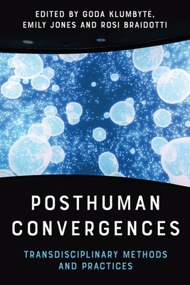 Posthuman Convergences: Transdisciplinary Methods and Practices - Goda Klumbyte