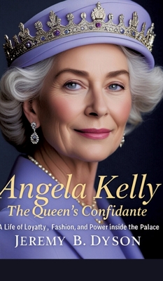 Angela Kelly: The Queen's Confidante: A Life of Loyalty, Fashion, and Power Inside the Palace - Jeremy B. Dyson
