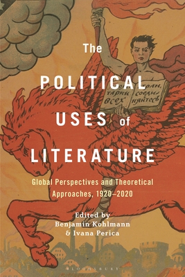 The Political Uses of Literature: Global Perspectives and Theoretical Approaches, 1920-2020 - Benjamin Kohlmann
