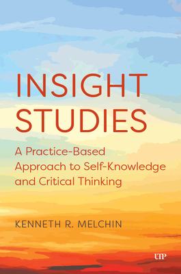Insight Studies: A Practice-Based Approach to Self-Knowledge and Critical Thinking - Kenneth Melchin