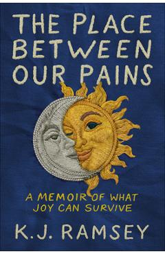 Coperta cărții 'The Place Between Our Pains: A Memoir of What Joy Can Survive - K. J. Ramsey'