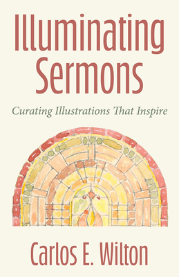 Illuminating Sermons: Curating Illustrations That Inspire - Carlos E. Wilton