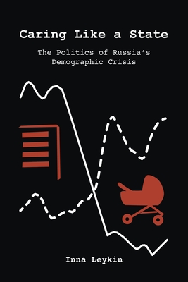 Caring Like a State: The Politics of Russia's Demographic Crisis - Inna Leykin