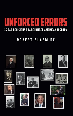 Unforced Errors: 15 Bad Decisions That Changed American History - Robert Blaemire