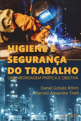 Higiene e Segurança do Trabalho: Uma abordagem prática e objetiva - Marcelo Alexandre Tirelli