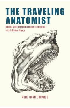 The Traveling Anatomist: Nicolaus Steno and the Intersection of Disciplines in Early Modern Science - Nuno Castel-branco