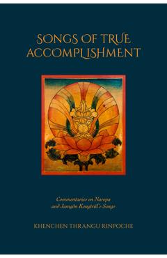 Poza produsului Songs of True Accomplishment: Commentaries on Naropa and Lodrö Thaye, Jamgön Kongtrül's Songs - Khenchen Thrangu Rinpoche