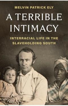 Coperta cărții 'A Terrible Intimacy: Interracial Life in the Slaveholding South - Melvin Ely'