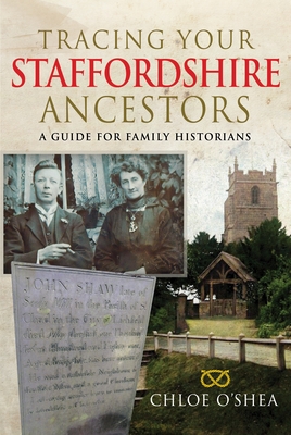 Tracing Your Staffordshire Ancestors: A Guide for Family Historians - Chloe O'shea