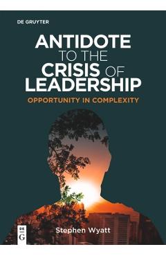 Coperta cărții 'Antidote to the Crisis of Leadership: Opportunity in Complexity - Stephen Wyatt'