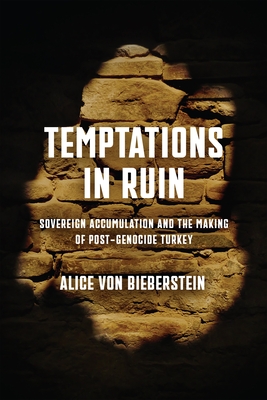 Temptations in Ruin: Sovereign Accumulation and the Making of Post-Genocide Turkey - Alice Von Bieberstein