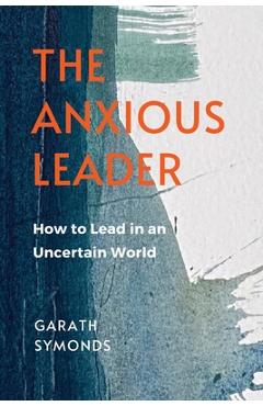 Coperta cărții 'The Anxious Leader: How to Lead in an Uncertain World - Garath Symonds'
