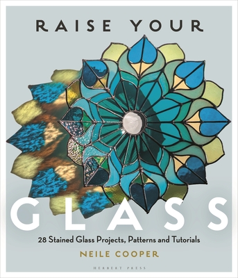 Coperta cărții 'Raise Your Glass: 28 Stained Glass Projects, Patterns and Tutorials - Neile Cooper'