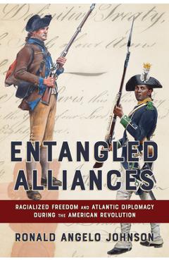 Poza produsului Entangled Alliances: Racialized Freedom and Atlantic Diplomacy During the American Revolution - Ronald Angelo Johnson