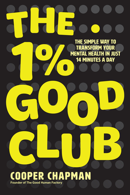 The 1% Good Club: The Simple Way to Transform Your Mental Health in Just 14 Minutes a Day - Cooper Chapman