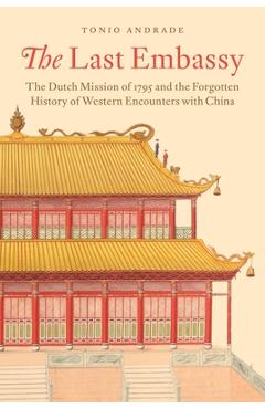 Poza produsului The Last Embassy: The Dutch Mission of 1795 and the Forgotten History of Western Encounters with China - Tonio Andrade