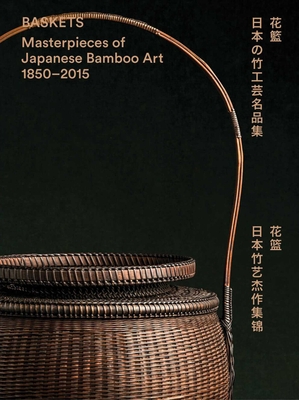 Baskets: Masterpieces of Japanese Bamboo Art 1850-2015 - Joe Earle