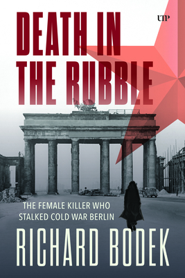 Death in the Rubble: The Female Killer Who Stalked Cold War Berlin - Richard Bodek