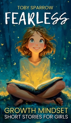 Fearless Growth Mindset Short Stories For Girls: Inspiring tales to build confidence, self-esteem, kindness, and resilience-perfect for ages 7-11, bed - Toby Sparrow