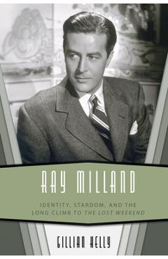 Ray Milland: Identity, Stardom, and the Long Climb to the Lost Weekend - Gillian Kelly