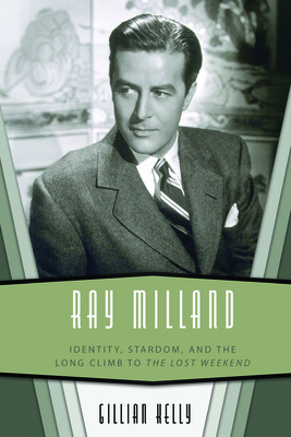Ray Milland: Identity, Stardom, and the Long Climb to the Lost Weekend - Gillian Kelly