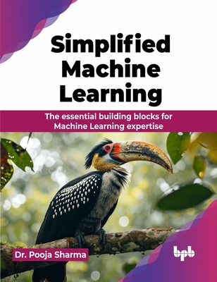 Simplified Machine Learning: The essential building blocks for Machine Learning expertise (English Edition) - Pooja Sharma
