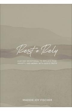 Coperta cărții 'Rest + Rely: A 60-Day Devotional to Replace Fear, Anxiety, and Worry with God's Truth - Maddie Joy Fischer'
