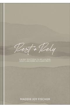 Rest + Rely: A 60-Day Devotional to Replace Fear, Anxiety, and Worry with God's Truth - Maddie Joy Fischer