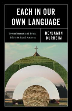 Coperta cărții 'Each in Our Own Language: Symbolization and Social Ethics in Rural America - Benjamin Durheim'