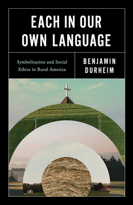 Each in Our Own Language: Symbolization and Social Ethics in Rural America - Benjamin Durheim