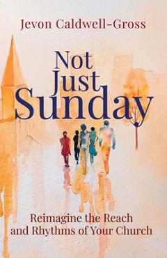 Poza produsului Not Just Sunday: Reimagine the Reach and Rhythms of Your Church - Jevon Caldwell-gross