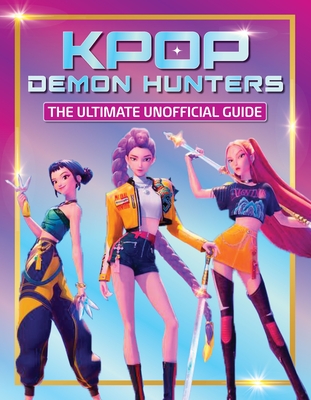 Coperta cărții 'K-Pop Demon Hunters - The Ultimate Unofficial Guide: Experience the Movie, the Music and the Magic! -'