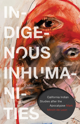 Indigenous Inhumanities: California Indian Studies After the Apocalypse - Mark Minch-de Leon
