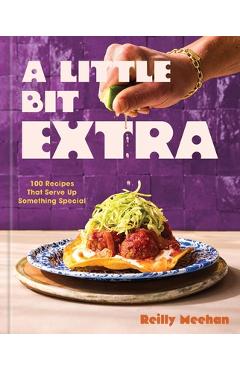 Coperta cărții 'A Little Bit Extra: 100 Recipes That Serve Up Something Special - Reilly Meehan'