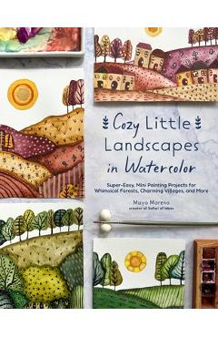 Coperta cărții 'Cozy Little Landscapes in Watercolor: Super-Easy, Mini Painting Projects for Whimsical Forests, Charming Villages, and'