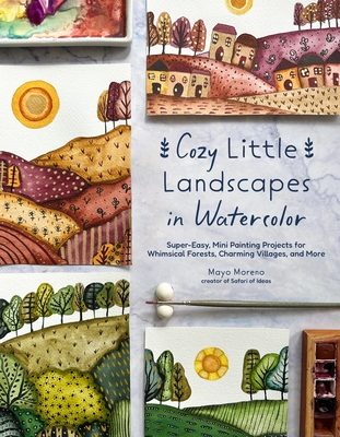 Coperta cărții 'Cozy Little Landscapes in Watercolor: Super-Easy, Mini Painting Projects for Whimsical Forests, Charming Villages, and'