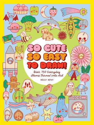 Coperta cărții 'So Cute, So Easy to Draw!: Over 750 Everyday Items Turned Into Art - Kelly Keko'