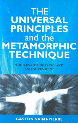 The Universal Principles and the Metamorphic Technique: The Keys to Healing and Enlightenment - Gaston Saint-pierre