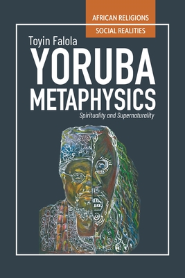 Yorùbá Metaphysics: Spirituality and Supernaturality - Toyin Falola