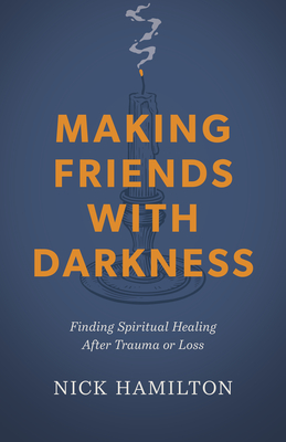 Making Friends with Darkness: Finding Spiritual Healing After Trauma or Loss - Nick Hamilton