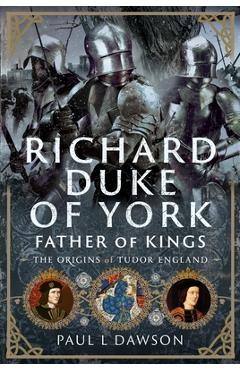 Poza produsului Richard Duke of York, Father of Kings: The Origins of Tudor England - Paul L. Dawson